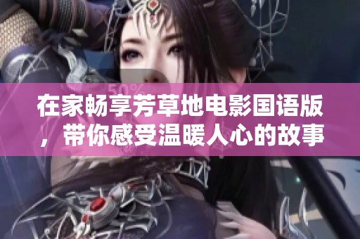 在家畅享芳草地电影国语版，带你感受温暖人心的故事