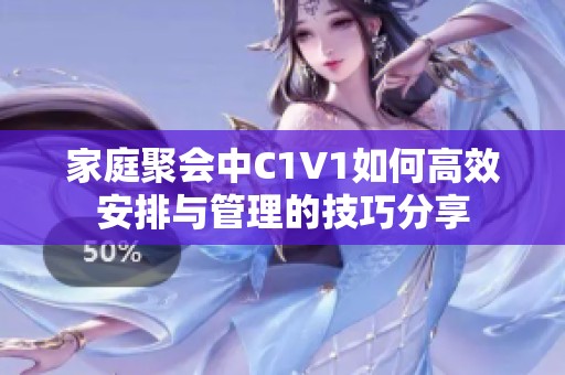 家庭聚会中C1V1如何高效安排与管理的技巧分享
