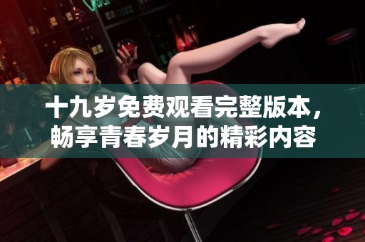 十九岁免费观看完整版本，畅享青春岁月的精彩内容