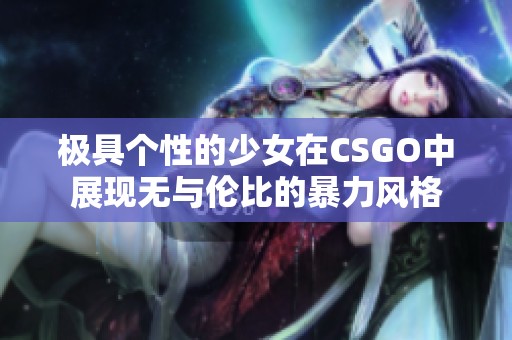 极具个性的少女在CSGO中展现无与伦比的暴力风格