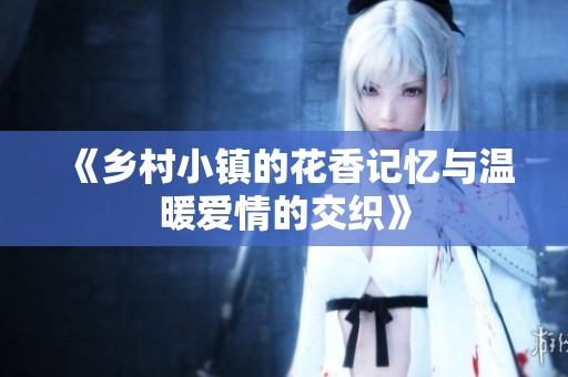 《乡村小镇的花香记忆与温暖爱情的交织》