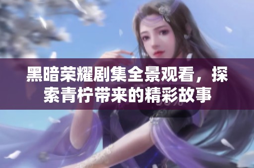 黑暗荣耀剧集全景观看，探索青柠带来的精彩故事