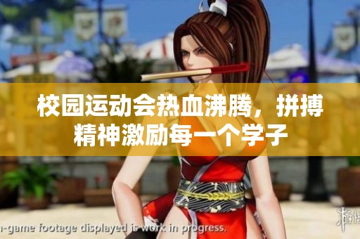 校园运动会热血沸腾，拼搏精神激励每一个学子