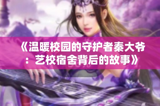 《温暖校园的守护者秦大爷：艺校宿舍背后的故事》