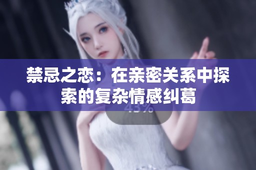 禁忌之恋：在亲密关系中探索的复杂情感纠葛