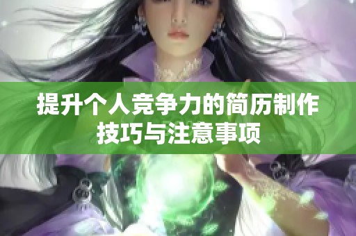 提升个人竞争力的简历制作技巧与注意事项