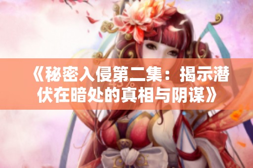 《秘密入侵第二集：揭示潜伏在暗处的真相与阴谋》