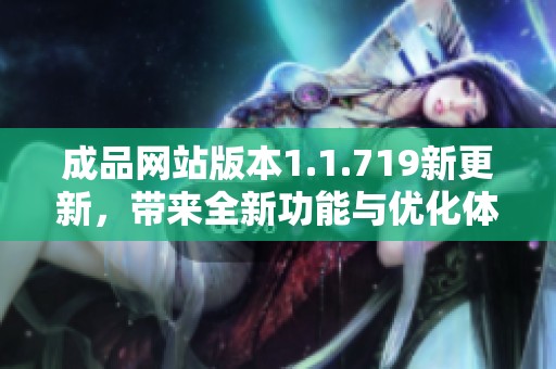 成品网站版本1.1.719新更新，带来全新功能与优化体验