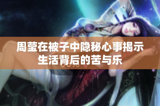 周莹在被子中隐秘心事揭示生活背后的苦与乐