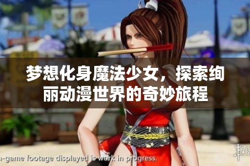梦想化身魔法少女，探索绚丽动漫世界的奇妙旅程