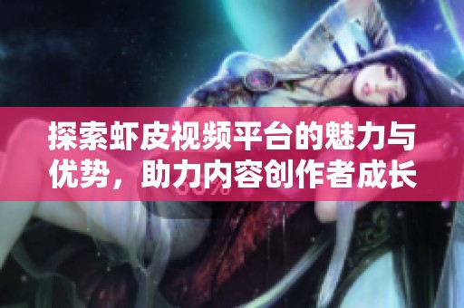 探索虾皮视频平台的魅力与优势，助力内容创作者成长