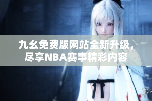 九幺免费版网站全新升级，尽享NBA赛事精彩内容
