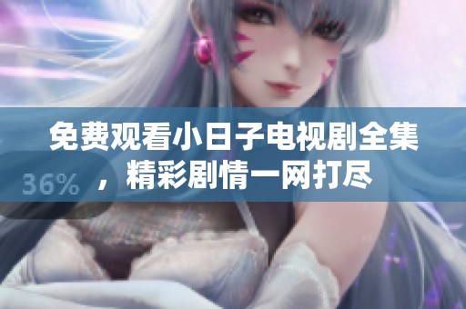 免费观看小日子电视剧全集，精彩剧情一网打尽