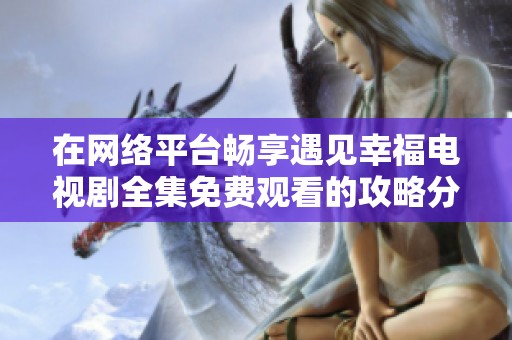 在网络平台畅享遇见幸福电视剧全集免费观看的攻略分享