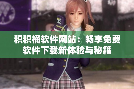 积积桶软件网站：畅享免费软件下载新体验与秘籍