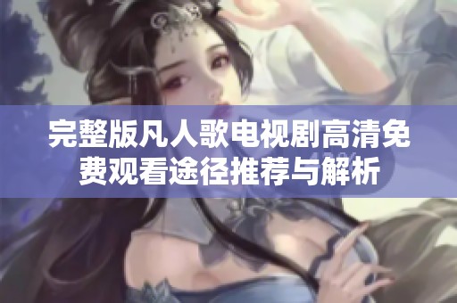 完整版凡人歌电视剧高清免费观看途径推荐与解析