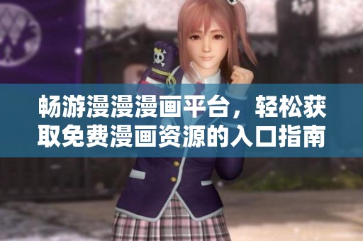 畅游漫漫漫画平台，轻松获取免费漫画资源的入口指南