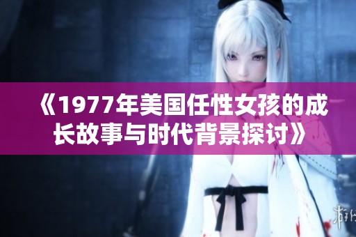 《1977年美国任性女孩的成长故事与时代背景探讨》