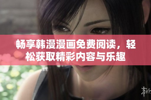 畅享韩漫漫画免费阅读，轻松获取精彩内容与乐趣