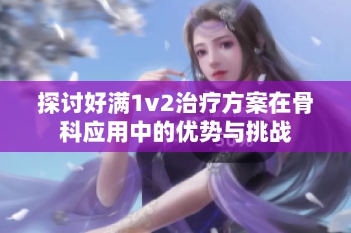 探讨好满1v2治疗方案在骨科应用中的优势与挑战