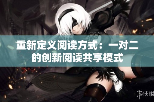 重新定义阅读方式：一对二的创新阅读共享模式