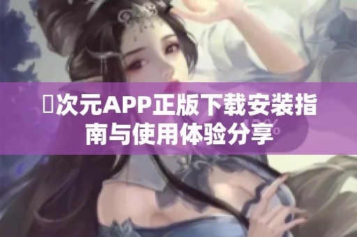 囧次元APP正版下载安装指南与使用体验分享