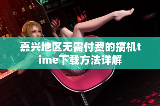 嘉兴地区无需付费的搞机time下载方法详解
