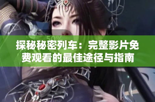探秘秘密列车：完整影片免费观看的最佳途径与指南