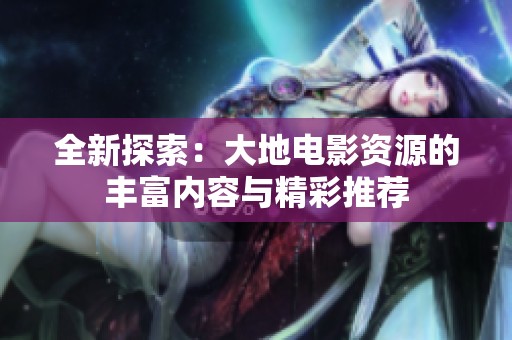 全新探索：大地电影资源的丰富内容与精彩推荐