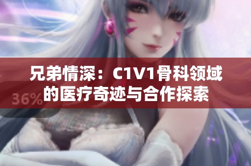 兄弟情深：C1V1骨科领域的医疗奇迹与合作探索