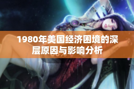 1980年美国经济困境的深层原因与影响分析