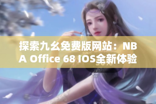 探索九幺免费版网站：NBA Office 68 IOS全新体验上线