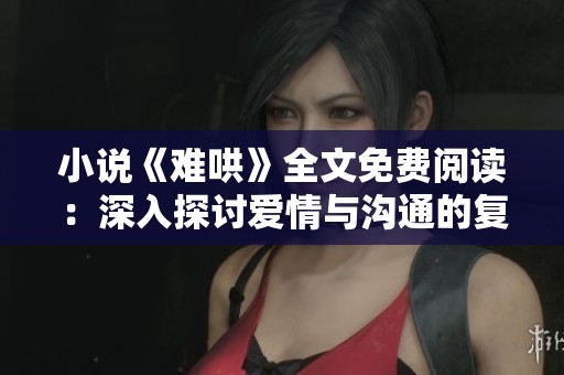 小说《难哄》全文免费阅读：深入探讨爱情与沟通的复杂关系