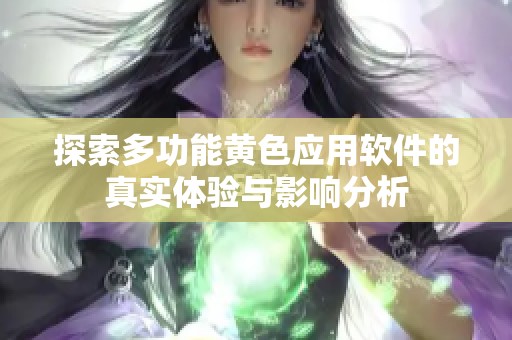 探索多功能黄色应用软件的真实体验与影响分析