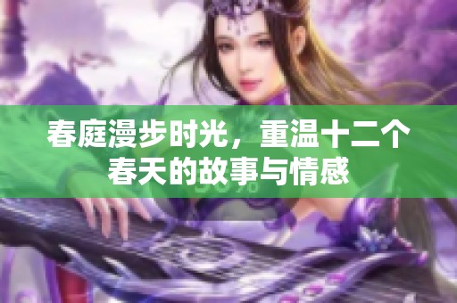 春庭漫步时光，重温十二个春天的故事与情感