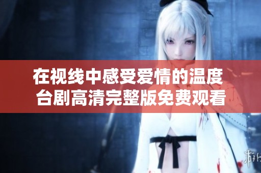 在视线中感受爱情的温度 台剧高清完整版免费观看