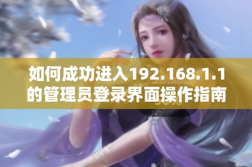 如何成功进入192.168.1.1的管理员登录界面操作指南