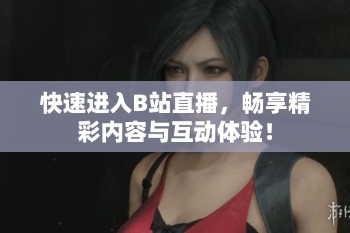 快速进入B站直播，畅享精彩内容与互动体验！