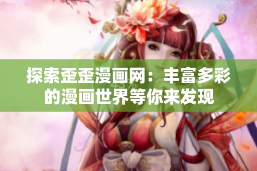 探索歪歪漫画网：丰富多彩的漫画世界等你来发现