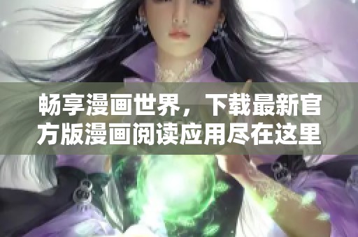 畅享漫画世界，下载最新官方版漫画阅读应用尽在这里