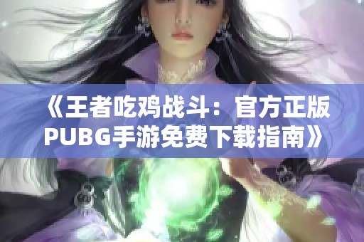 《王者吃鸡战斗：官方正版PUBG手游免费下载指南》