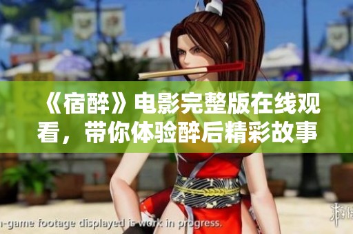 《宿醉》电影完整版在线观看，带你体验醉后精彩故事