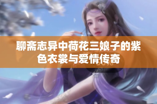 聊斋志异中荷花三娘子的紫色衣裳与爱情传奇