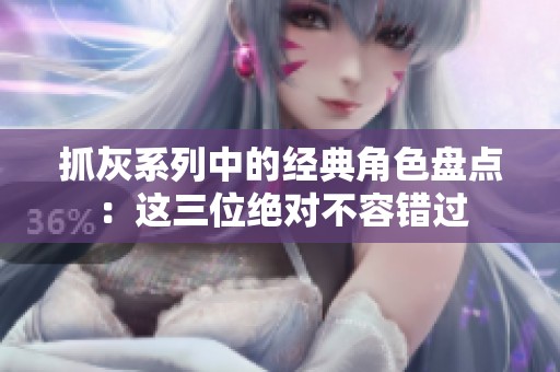 抓灰系列中的经典角色盘点：这三位绝对不容错过