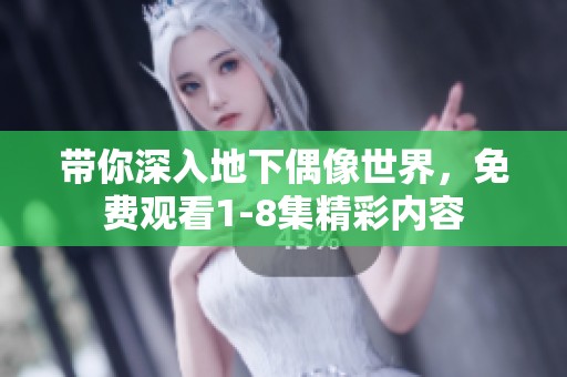带你深入地下偶像世界，免费观看1-8集精彩内容