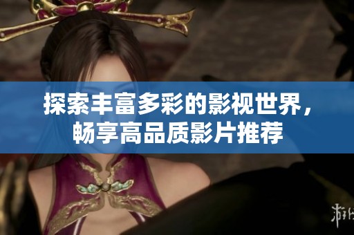 探索丰富多彩的影视世界，畅享高品质影片推荐