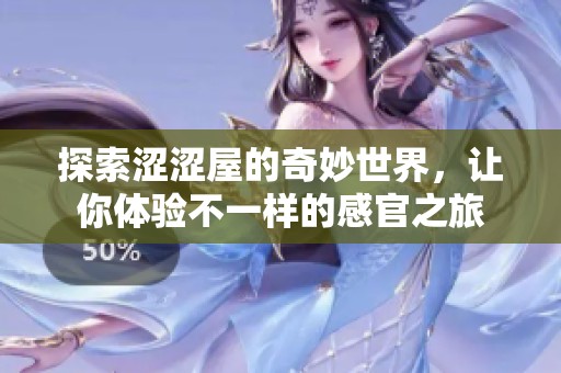 探索涩涩屋的奇妙世界，让你体验不一样的感官之旅