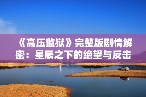 《高压监狱》完整版剧情解密：星辰之下的绝望与反击