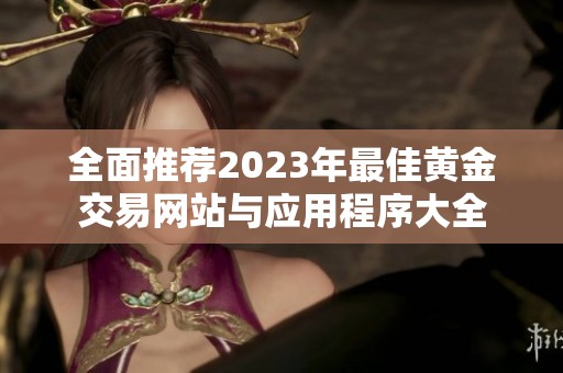 全面推荐2023年最佳黄金交易网站与应用程序大全