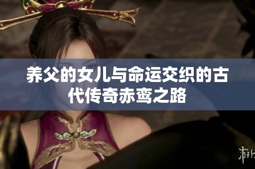养父的女儿与命运交织的古代传奇赤鸾之路
